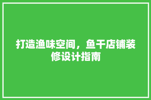 打造渔味空间，鱼干店铺装修设计指南