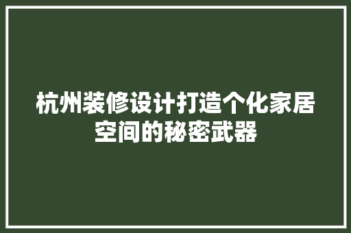 杭州装修设计打造个化家居空间的秘密武器