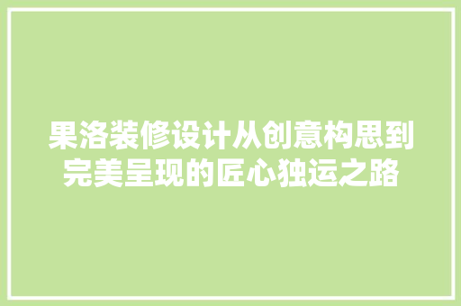 果洛装修设计从创意构思到完美呈现的匠心独运之路