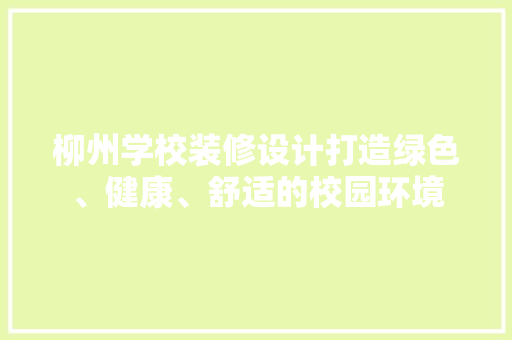 柳州学校装修设计打造绿色、健康、舒适的校园环境