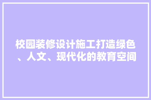 校园装修设计施工打造绿色、人文、现代化的教育空间