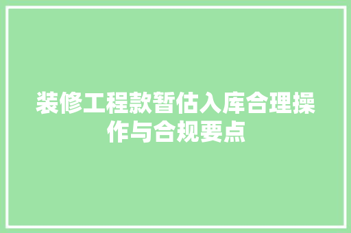 装修工程款暂估入库合理操作与合规要点