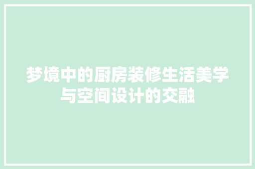 梦境中的厨房装修生活美学与空间设计的交融