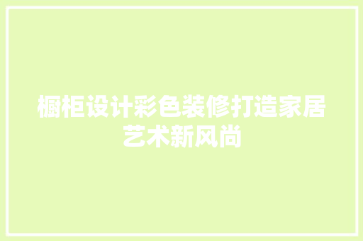 橱柜设计彩色装修打造家居艺术新风尚