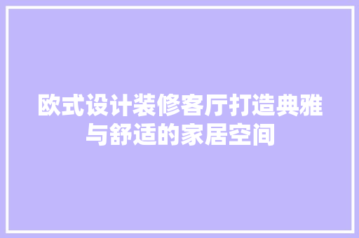 欧式设计装修客厅打造典雅与舒适的家居空间