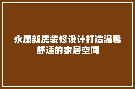 永康新房装修设计打造温馨舒适的家居空间