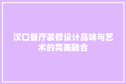 汉口餐厅装修设计品味与艺术的完美融合