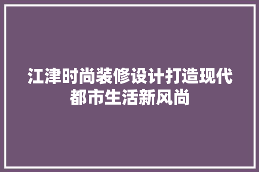 江津时尚装修设计打造现代都市生活新风尚