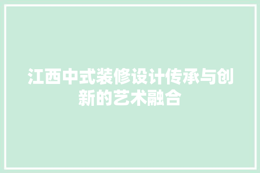 江西中式装修设计传承与创新的艺术融合