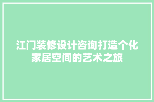江门装修设计咨询打造个化家居空间的艺术之旅