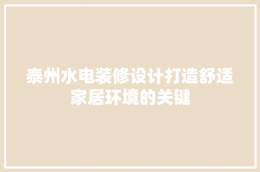 泰州水电装修设计打造舒适家居环境的关键