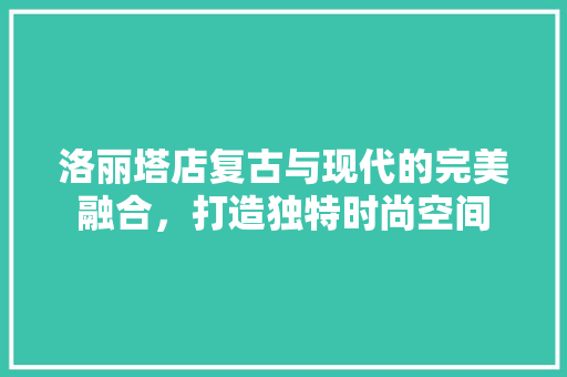 洛丽塔店复古与现代的完美融合，打造独特时尚空间