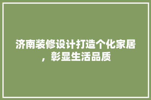 济南装修设计打造个化家居，彰显生活品质