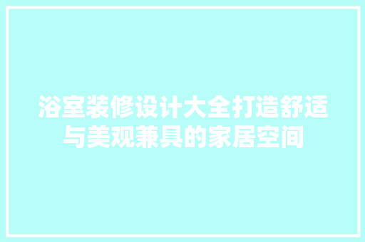 浴室装修设计大全打造舒适与美观兼具的家居空间