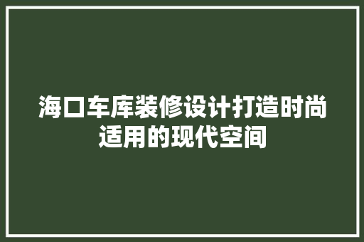 海口车库装修设计打造时尚适用的现代空间