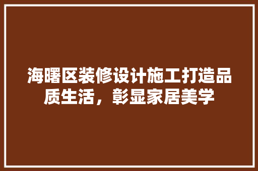 海曙区装修设计施工打造品质生活，彰显家居美学