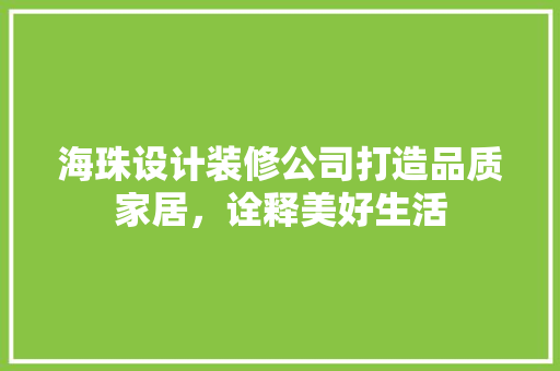 海珠设计装修公司打造品质家居，诠释美好生活