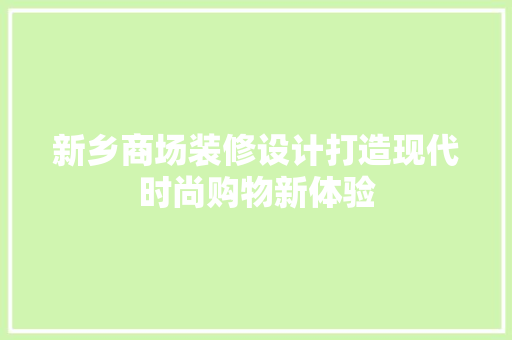 新乡商场装修设计打造现代时尚购物新体验