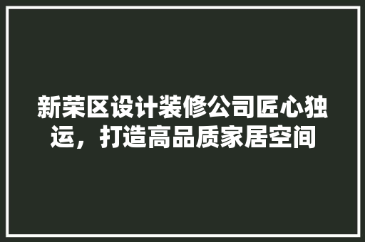 新荣区设计装修公司匠心独运，打造高品质家居空间