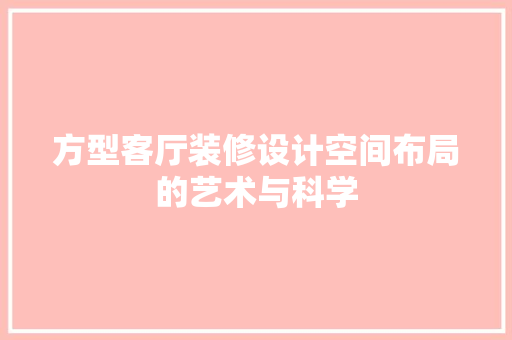 方型客厅装修设计空间布局的艺术与科学