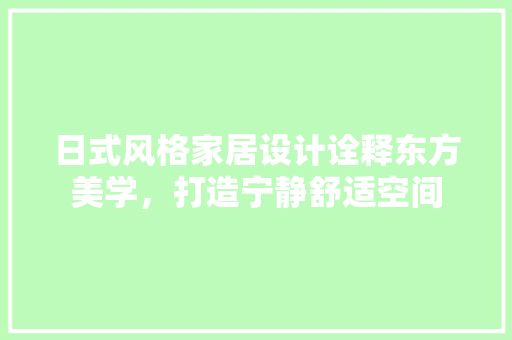 日式风格家居设计诠释东方美学，打造宁静舒适空间