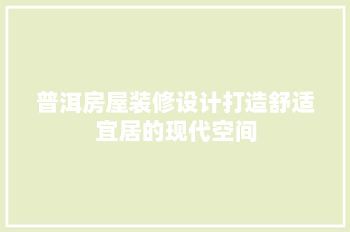 普洱房屋装修设计打造舒适宜居的现代空间