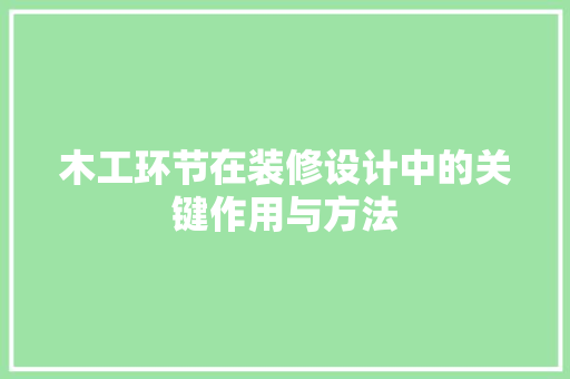 木工环节在装修设计中的关键作用与方法