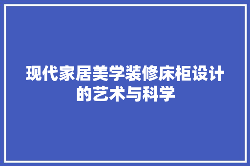 现代家居美学装修床柜设计的艺术与科学