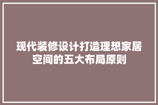 现代装修设计打造理想家居空间的五大布局原则