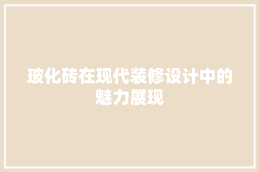 玻化砖在现代装修设计中的魅力展现