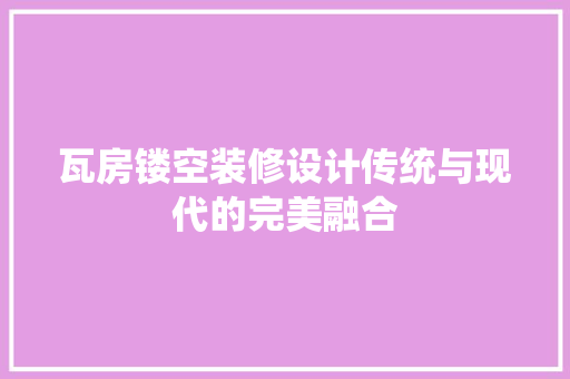 瓦房镂空装修设计传统与现代的完美融合