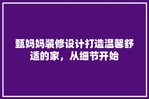 甄妈妈装修设计打造温馨舒适的家，从细节开始