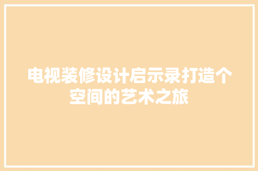 电视装修设计启示录打造个空间的艺术之旅