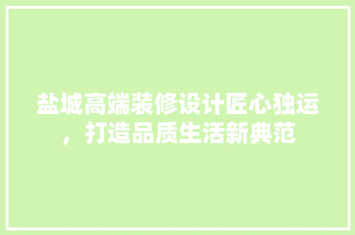 盐城高端装修设计匠心独运，打造品质生活新典范