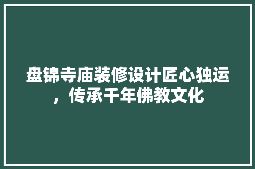 盘锦寺庙装修设计匠心独运，传承千年佛教文化  第1张