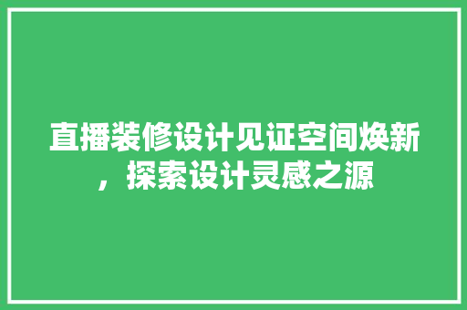 直播装修设计见证空间焕新，探索设计灵感之源