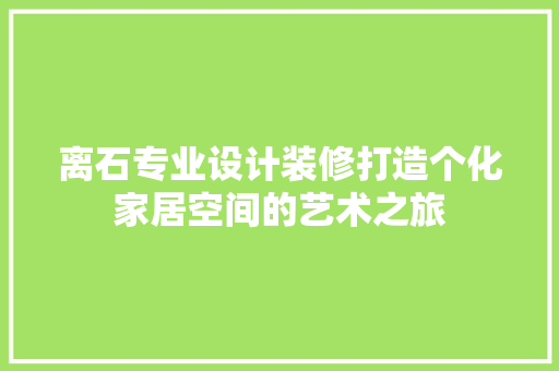 离石专业设计装修打造个化家居空间的艺术之旅