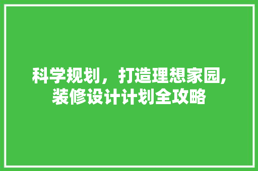 科学规划，打造理想家园,装修设计计划全攻略