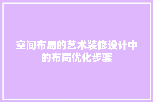 空间布局的艺术装修设计中的布局优化步骤