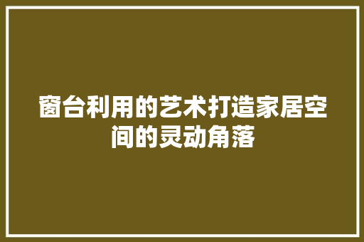窗台利用的艺术打造家居空间的灵动角落