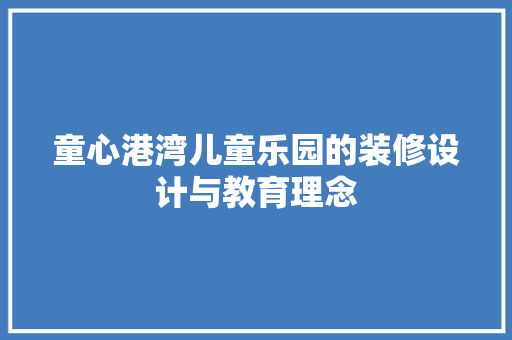 童心港湾儿童乐园的装修设计与教育理念