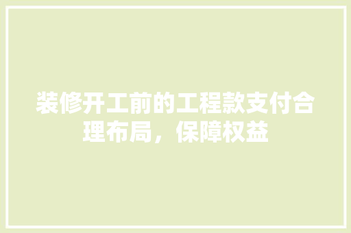装修开工前的工程款支付合理布局，保障权益