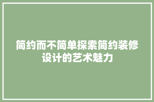 简约而不简单探索简约装修设计的艺术魅力