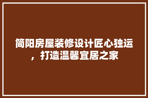 简阳房屋装修设计匠心独运，打造温馨宜居之家