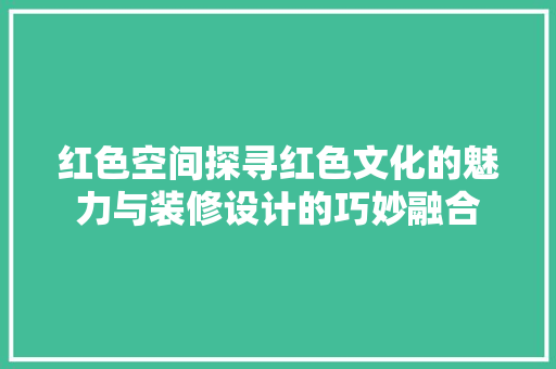 红色空间探寻红色文化的魅力与装修设计的巧妙融合  第1张