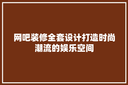 网吧装修全套设计打造时尚潮流的娱乐空间