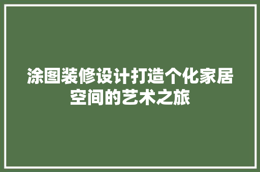 涂图装修设计打造个化家居空间的艺术之旅