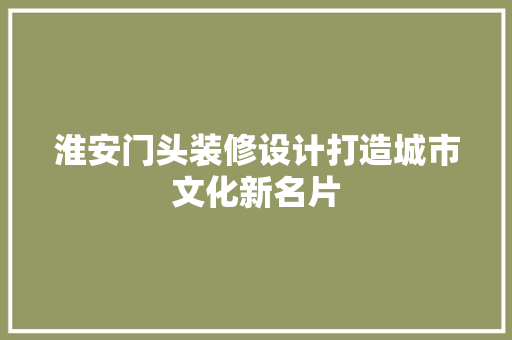 淮安门头装修设计打造城市文化新名片