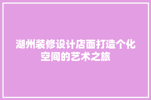 湖州装修设计店面打造个化空间的艺术之旅