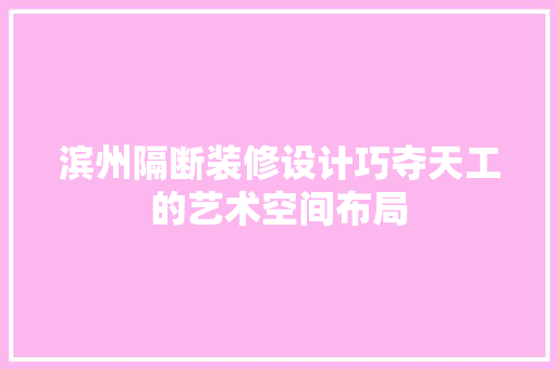 滨州隔断装修设计巧夺天工的艺术空间布局